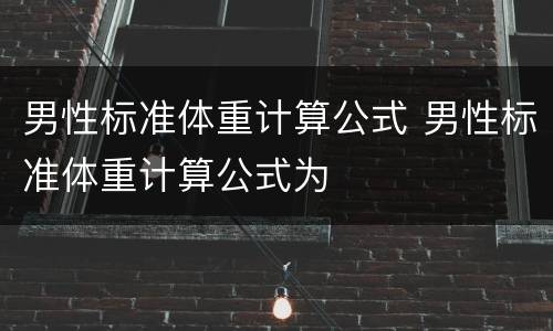 男性标准体重计算公式 男性标准体重计算公式为