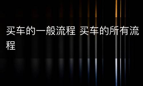 买车的一般流程 买车的所有流程