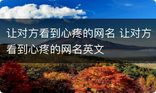 让对方看到心疼的网名 让对方看到心疼的网名英文