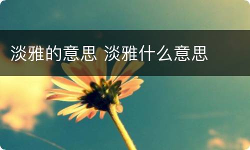 淡雅的意思 淡雅什么意思