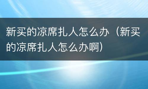 新买的凉席扎人怎么办（新买的凉席扎人怎么办啊）