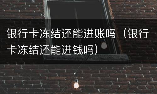 银行卡冻结还能进账吗（银行卡冻结还能进钱吗）