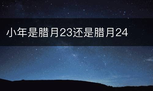 小年是腊月23还是腊月24