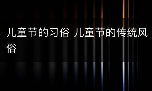 儿童节的习俗 儿童节的传统风俗