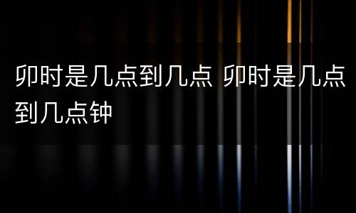 卯时是几点到几点 卯时是几点到几点钟