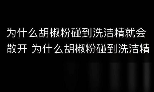 为什么胡椒粉碰到洗洁精就会散开 为什么胡椒粉碰到洗洁精就会散开的原因