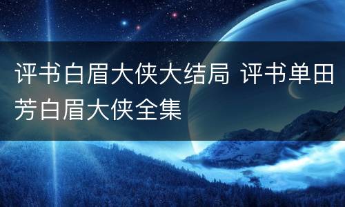 评书白眉大侠大结局 评书单田芳白眉大侠全集