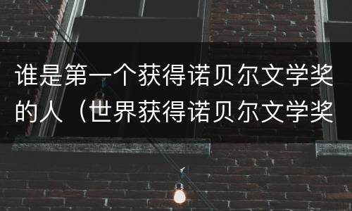 谁是第一个获得诺贝尔文学奖的人（世界获得诺贝尔文学奖第一人是谁）
