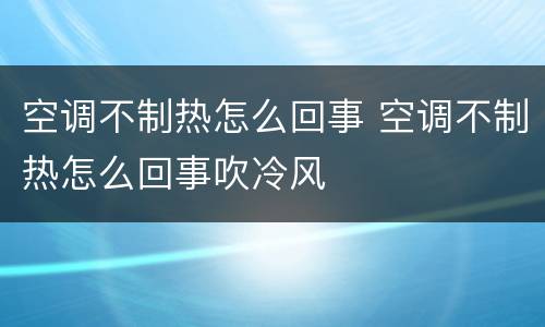 空调不制热怎么回事 空调不制热怎么回事吹冷风