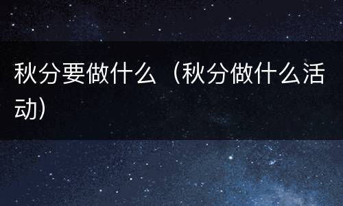 秋分要做什么（秋分做什么活动）
