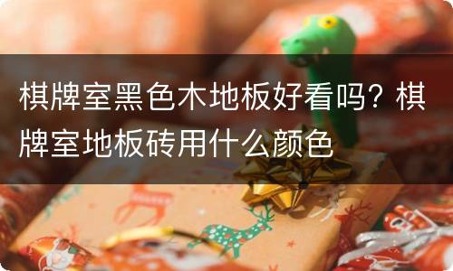 棋牌室黑色木地板好看吗? 棋牌室地板砖用什么颜色