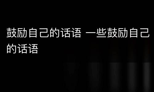 鼓励自己的话语 一些鼓励自己的话语