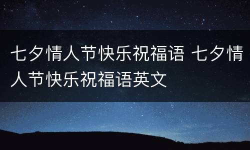 七夕情人节快乐祝福语 七夕情人节快乐祝福语英文