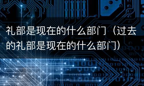 礼部是现在的什么部门（过去的礼部是现在的什么部门）