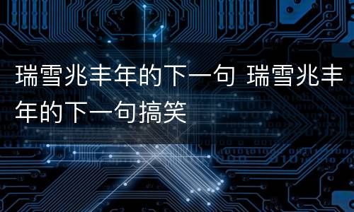 瑞雪兆丰年的下一句 瑞雪兆丰年的下一句搞笑