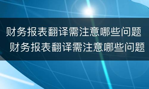 财务报表翻译需注意哪些问题 财务报表翻译需注意哪些问题呢