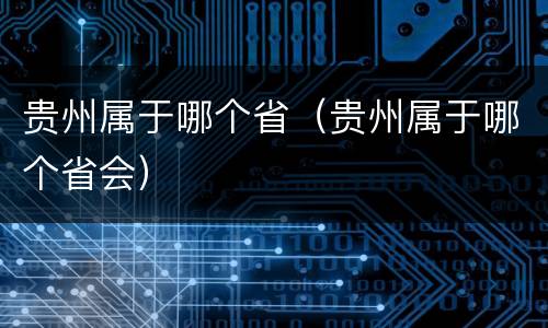 贵州属于哪个省（贵州属于哪个省会）
