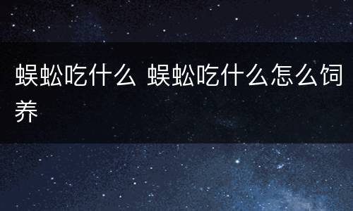 蜈蚣吃什么 蜈蚣吃什么怎么饲养