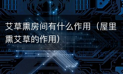 艾草熏房间有什么作用（屋里熏艾草的作用）