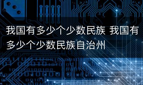 我国有多少个少数民族 我国有多少个少数民族自治州