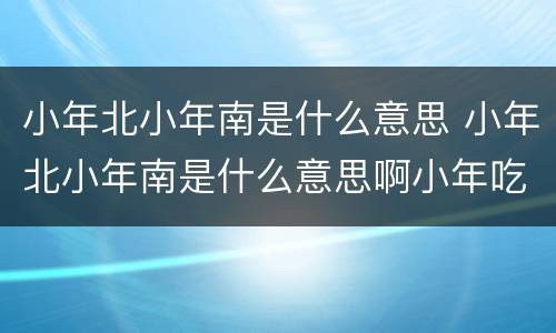 小年北小年南是什么意思 小年北小年南是什么意思啊小年吃什么