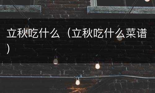 立秋吃什么（立秋吃什么菜谱）