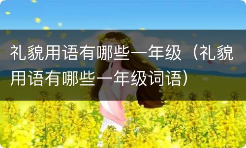 礼貌用语有哪些一年级（礼貌用语有哪些一年级词语）