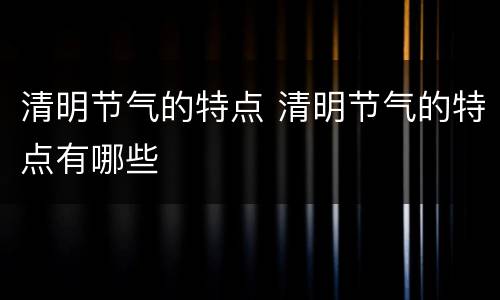清明节气的特点 清明节气的特点有哪些