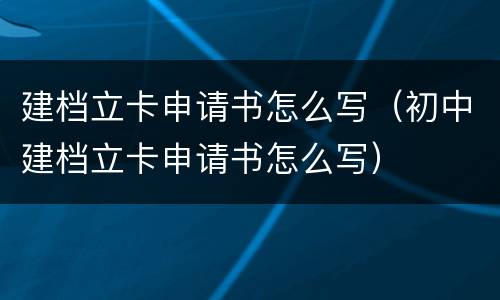 建档立卡申请书怎么写（初中建档立卡申请书怎么写）