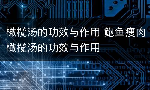 橄榄汤的功效与作用 鲍鱼瘦肉橄榄汤的功效与作用