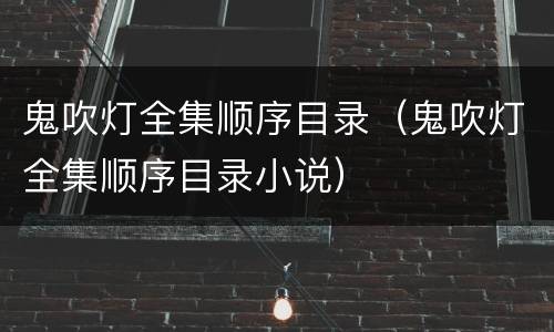 鬼吹灯全集顺序目录（鬼吹灯全集顺序目录小说）