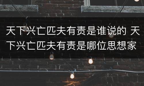 天下兴亡匹夫有责是谁说的 天下兴亡匹夫有责是哪位思想家的名言?
