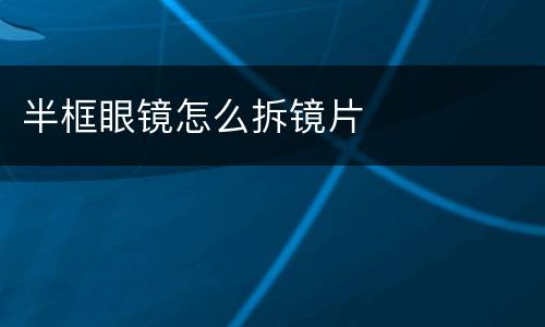 半框眼镜怎么拆镜片