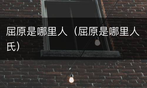 屈原是哪里人（屈原是哪里人氏）