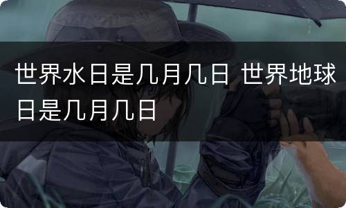 世界水日是几月几日 世界地球日是几月几日