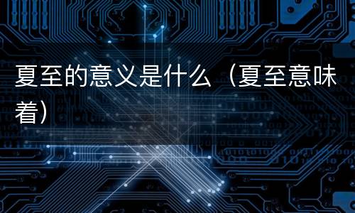夏至的意义是什么（夏至意味着）