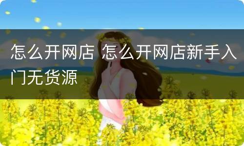 怎么开网店 怎么开网店新手入门无货源
