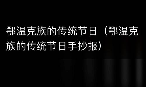 鄂温克族的传统节日（鄂温克族的传统节日手抄报）