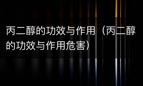 丙二醇的功效与作用（丙二醇的功效与作用危害）