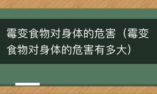 霉变食物对身体的危害（霉变食物对身体的危害有多大）