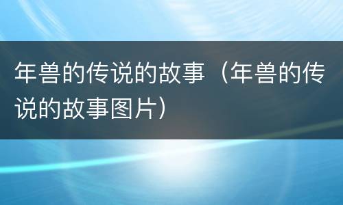 年兽的传说的故事（年兽的传说的故事图片）