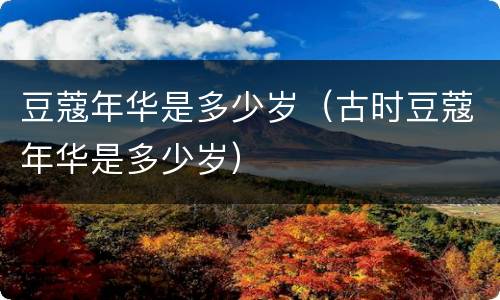 豆蔻年华是多少岁（古时豆蔻年华是多少岁）