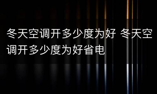 冬天空调开多少度为好 冬天空调开多少度为好省电