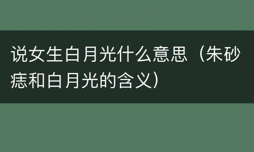 说女生白月光什么意思（朱砂痣和白月光的含义）