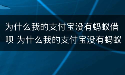 为什么我的支付宝没有蚂蚁借呗 为什么我的支付宝没有蚂蚁借呗功能