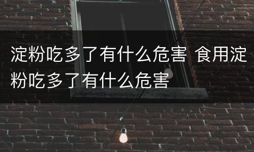 淀粉吃多了有什么危害 食用淀粉吃多了有什么危害