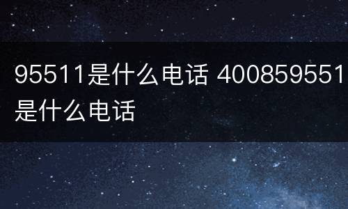 95511是什么电话 4008595511是什么电话