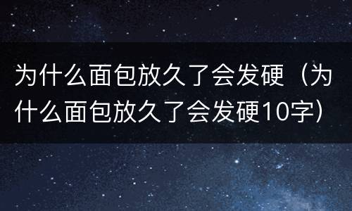 为什么面包放久了会发硬（为什么面包放久了会发硬10字）