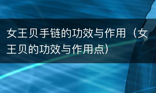 女王贝手链的功效与作用（女王贝的功效与作用点）
