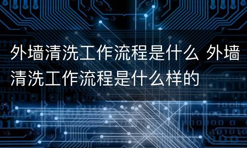 外墙清洗工作流程是什么 外墙清洗工作流程是什么样的